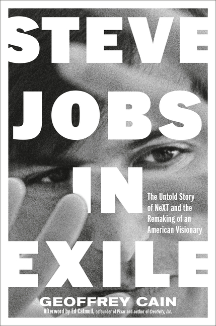 Steve Jobs in Exile: The Untold Story of Next and the Remaking of an American Visionary
