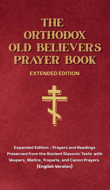The Orthodox Old Believer's Prayer Book - Extended Version: Prayers and Readings Preserved from the Ancient Slavonic Text: Prayers and Readings Preser