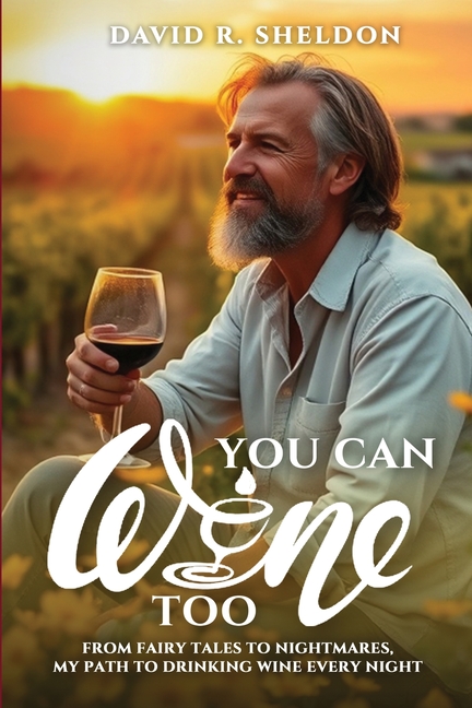 You Can Wine Too: From Fairy Tales to Nightmares, My Path to Drinking Wine Every Night