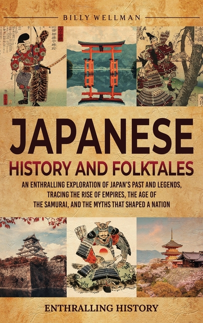 Japanese History and Folktales: An Enthralling Exploration of Japan's Past and Legends, Tracing the Rise of Empires, the Age of the Samurai, and the M