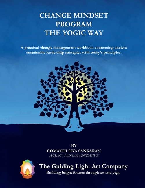 Change Mindset Program the Yogic Way: A practical change management workbook connecting ancient sustainable leadership strategies with today's princip