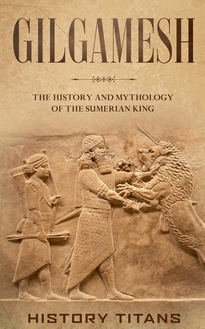 Gilgamesh: The History and Mythology of the Sumerian King