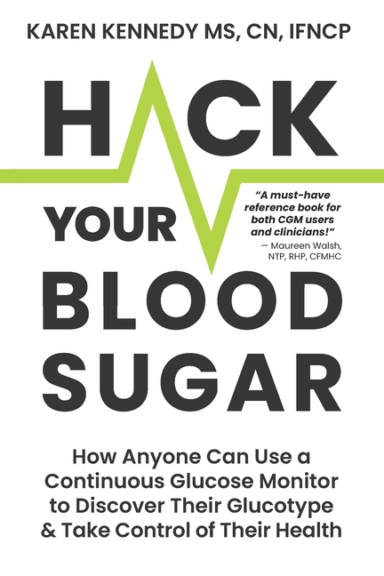 Hack Your Blood Sugar: How Anyone Can Use a Continuous Glucose Monitor to Discover Their Glucotype & Take Control of Their Health