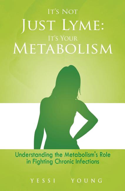 It's Not Just Lyme: It's Your Metabolism: Understanding the Metabolism's Role in Fighting Chronic Infections