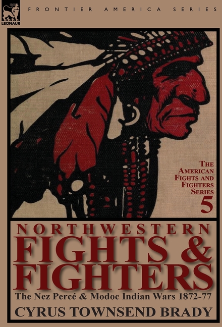 Northwestern Fights & Fighters: The Nez Perc & Modoc Indian Wars 1872-77