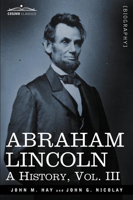 Abraham Lincoln: A History, Vol.III (in 10 Volumes)