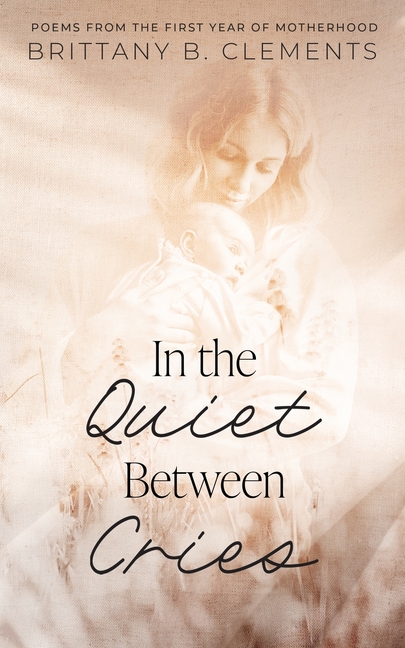 In the Quiet Between Cries: Poems from the First Year of Motherhood