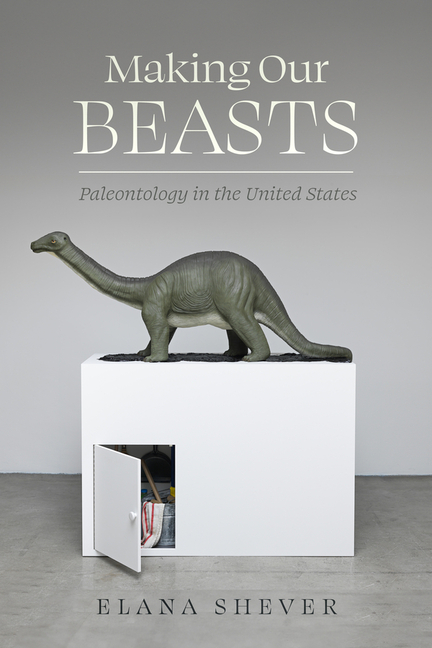 Making Our Beasts: Paleontology in the United States Volume 20