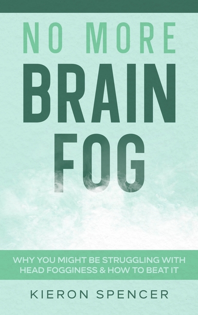 No More Brain Fog: Why You Might Be Struggling With Head Fogginess & How To Beat It