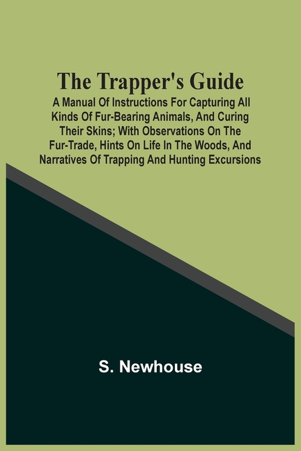 The Trapper'S Guide: A Manual Of Instructions For Capturing All Kinds Of Fur-Bearing Animals, And Curing Their Skins; With Observations On The Fur-Tra