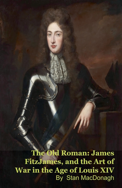 The Old Roman: James FitzJames, Duke of Berwick, and the Art of War in the Age of Louis XIV