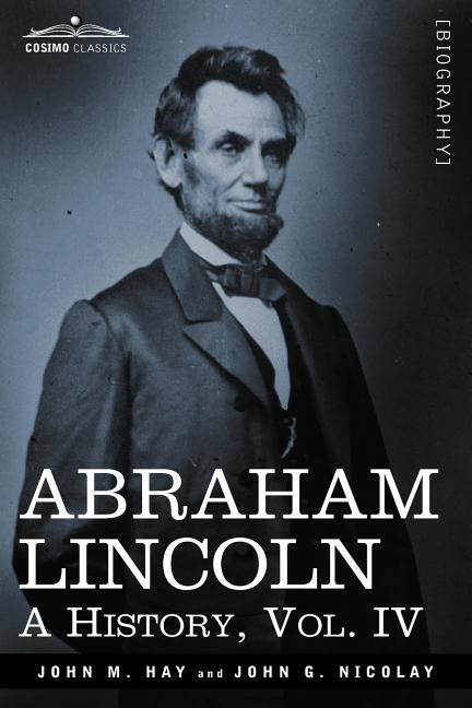 Abraham Lincoln: A History, Vol.IV (in 10 Volumes)