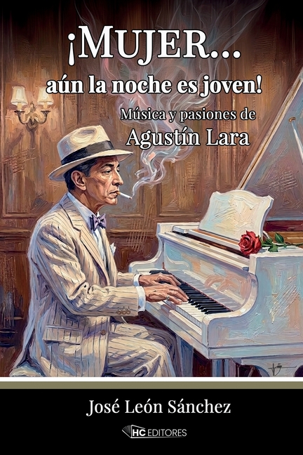 ¡Mujer... aún la noche es joven!: Música y pasiones de Agustín Lara