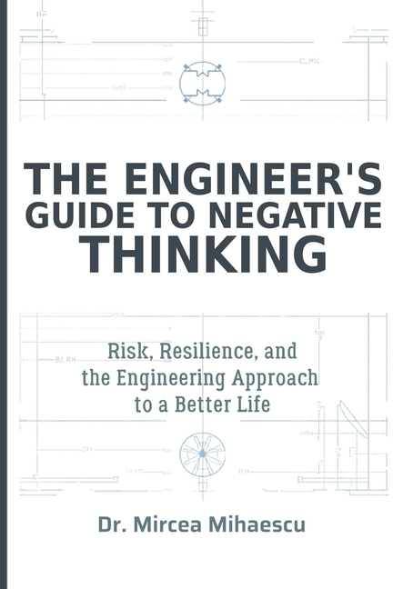 The Engineer's Guide to Negative Thinking: Risk, Resilience, and the Engineering Approach to a Better Life