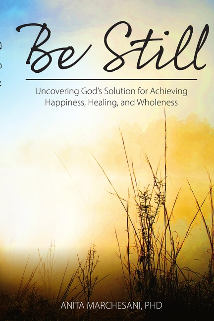 Be Still: Uncovering God's Solution for Achieving Happiness, Healing, and Wholeness
