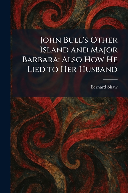 John Bull's Other Island and Major Barbara: Also How He Lied to Her Husband