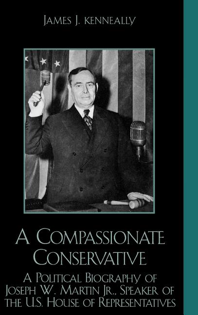 A Compassionate Conservative: A Political Biography of Joseph W. Martin, Jr., Speaker of the U.S. House of Representatives