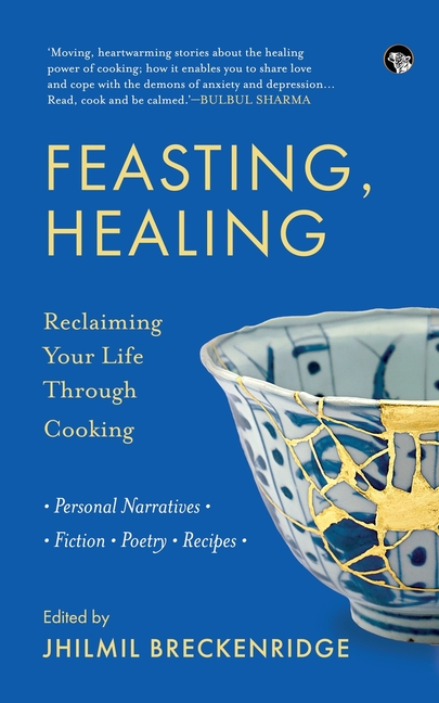Feasting, Healing Reclaiming Your Life Through Cooking- Personal Narratives, Poetry, Fiction, Recipes