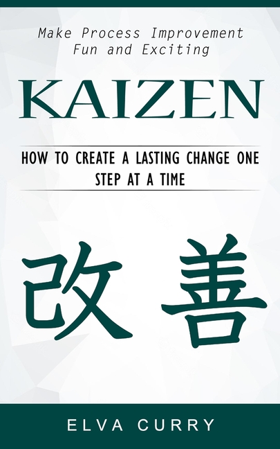 Kaizen: Make Process Improvement Fun and Exciting (How to Create a Lasting Change One Step at a Time)