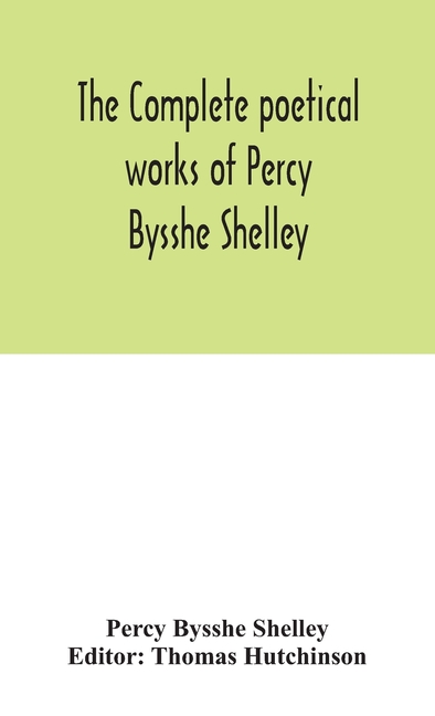 The Complete Poetical Works Of Percy Bysshe Shelley, Including Materials Never Before Printed In Any Edition Of The Poems