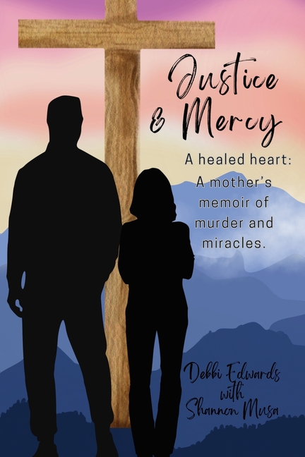 Justice & Mercy: A healed heart: A mother's memoir of murder and miracles.