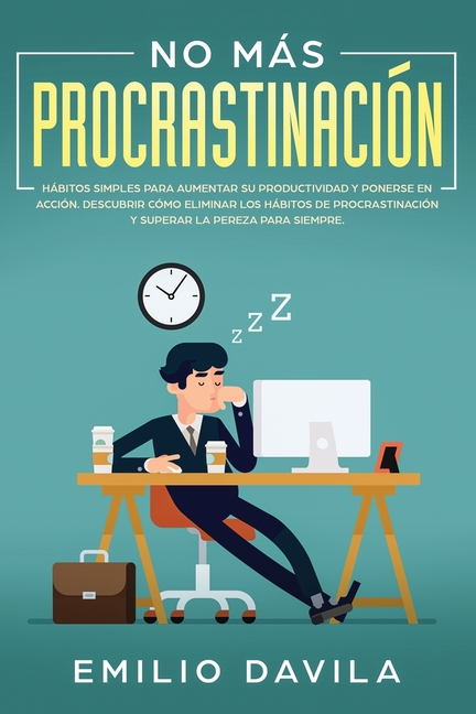 No más procrastinación: Hábitos simples para aumentar su productividad y ponerse en acción. Descubrir cómo eliminar los hábitos de procrastinación y s