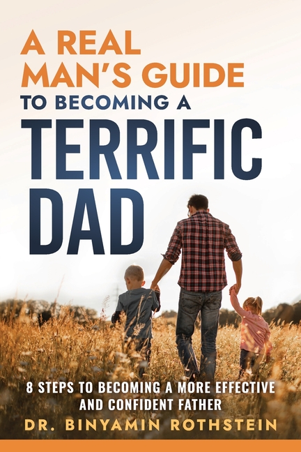 A Real Man's Guide to Becoming a Terrific Dad: A Step by Step Approach to Becoming a More Effective and Confidant Father