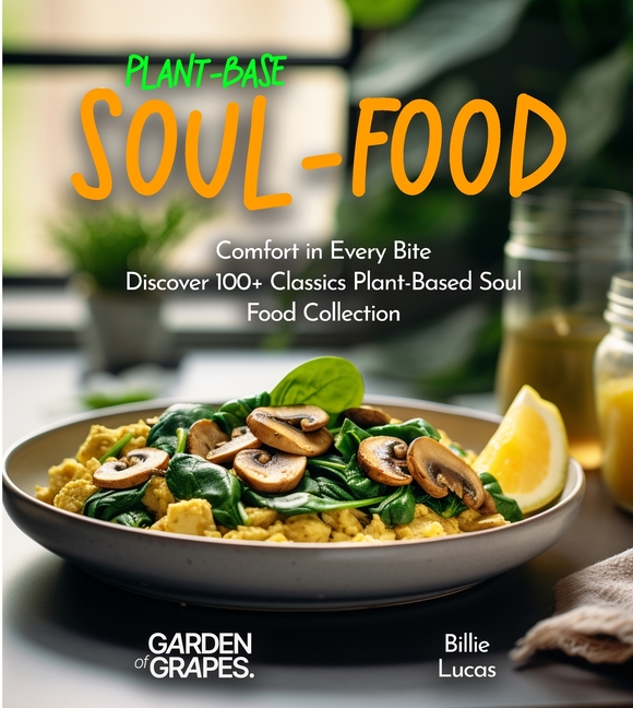 Plant-Based Soul-Food Cookbook: Comfort in Every Bite - Discover 100+ Classics Plant-Based Soul Food Collection, Pictures Included
