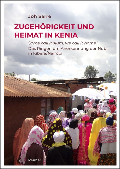 Zugehorigkeit Und Heimat in Kenia: Some Call It Slum, We Call It Home! Das Ringen Um Anerkennung Der Nubi in Kibera/Nairobi