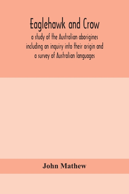 Eaglehawk And Crow; A Study Of The Australian Aborigines Including An Inquiry Into Their Origin And A Survey Of Australian Languages