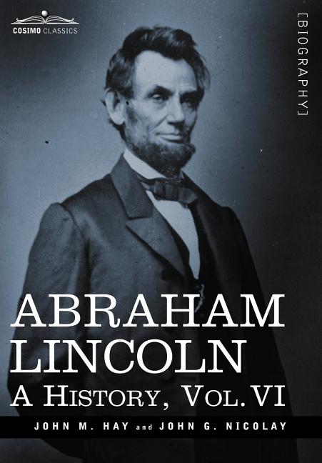 Abraham Lincoln: A History, Vol.VI (in 10 Volumes)