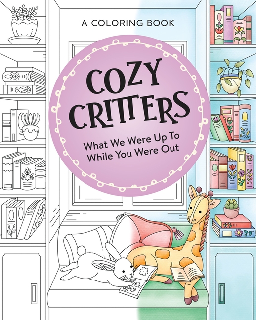 Cozy Critters Coloring Book: What We Were Up to While You Were Out