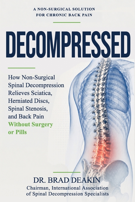 Decompressed: How Non-Surgical Spinal Decompression Relieves Sciatica, Herniated Discs, Spinal Stenosis and Back Pain Without Surgery or Pills