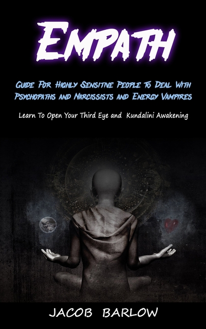 Empath: Guide For Highly Sensitive People To Deal With Psychopaths and Narcissists and Energy Vampires (Learn To Open Your Third Eye and Kundalini Awa