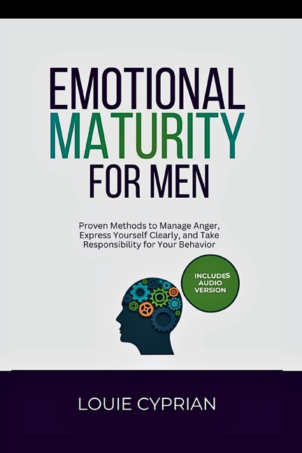 Emotional Maturity for Men: Proven Methods to Manage Anger, Express Yourself Clearly, and Take Responsibility for Your Behavior