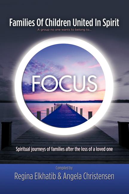 FOCUS Families Of Children United In Spirit: A group no one wants to belong to . . .Spiritual journeys of families after the loss of a loved one