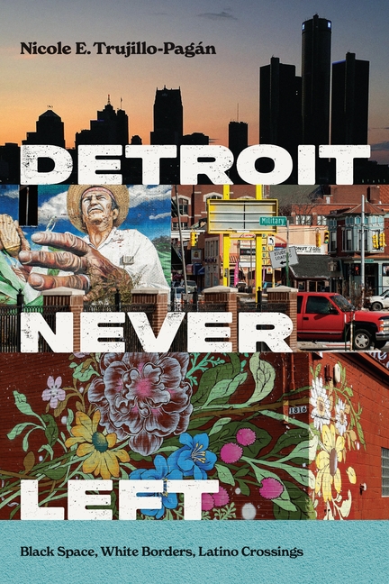 Detroit Never Left: Black Space, White Borders, Latino Crossings