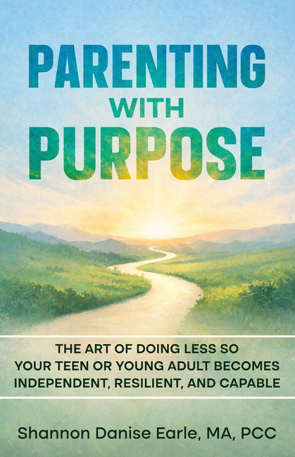 Parenting With Purpose: The Art of Doing Less So Your Teen or Young Adults Becomes Independent, Resilient and Capable