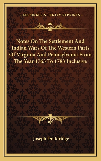 Notes On The Settlement And Indian Wars Of The Western Parts Of Virginia And Pennsylvania From The Year 1763 To 1783 Inclusive