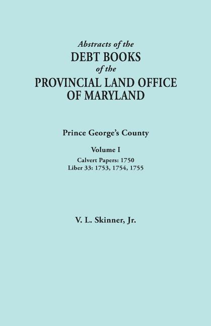 Abstracts of the Debt Books of the Provincial Land Office of Maryland: Prince George's County, Volume I. Calvert Papers, 1750; Liber 33: 1753, 1754, 1