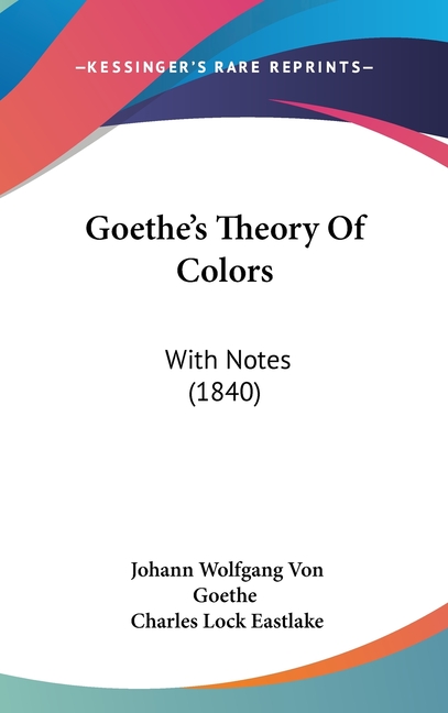 Goethe's Theory Of Colors: With Notes (1840)