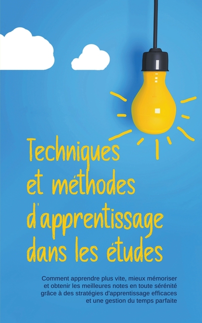 Techniques et méthodes d'apprentissage dans les études: Comment apprendre plus vite, mieux mémoriser et obtenir les meilleures notes en toute sérénité