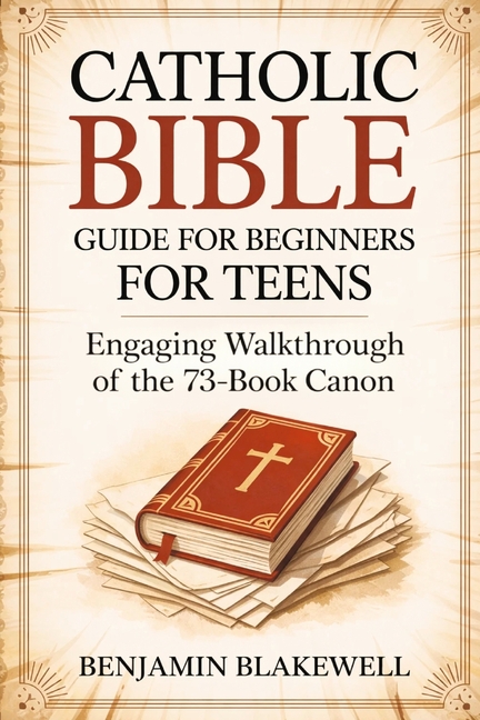 Catholic Bible Guide for Beginners for Teens: Engaging Walkthrough of the 73-Book Canon