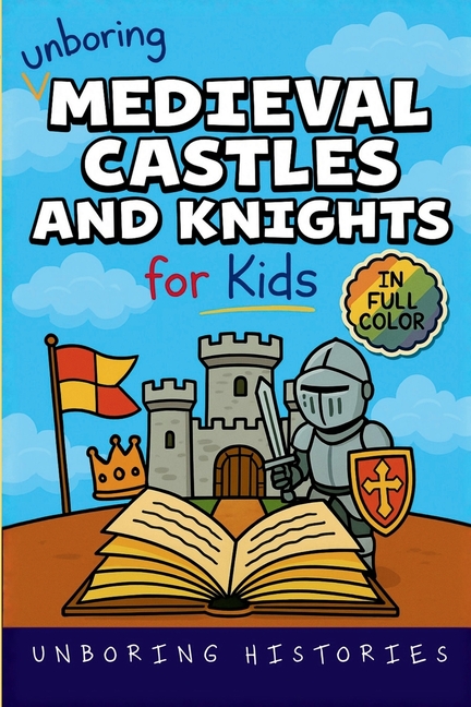 Unboring Medieval Castles and Knights for Kids: Funny, Interesting, Concise Guide to Fortresses, Jousts, and Knightly Quests You Won't Believe Are Tru