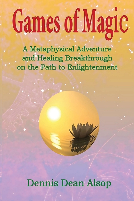 Games of Magic: A Metaphysical Adventure and Healing Breakthrough on the Path to Enlightenment