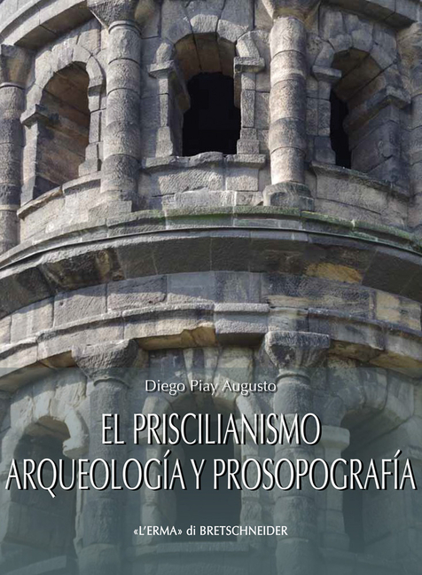 El Priscilianismo. Arqueologia Y Prosopografia: Estudio de Un Movimiento Aristocratico En La Gallaecia Tardorromana