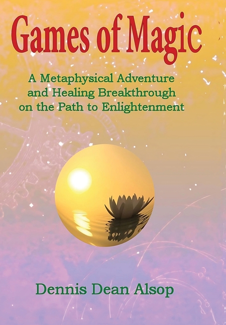 Games of Magic: A Metaphysical Adventure and Healing Breakthrough on the Path to Enlightenment