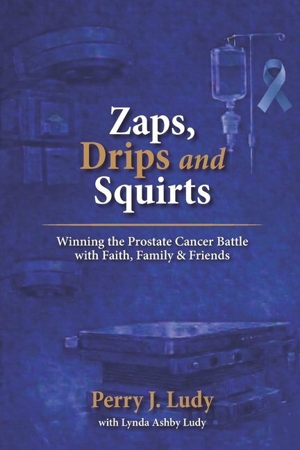 Zaps, Drips and Squirts: Winning the Prostate Cancer Battle with Faith, Family & Friends
