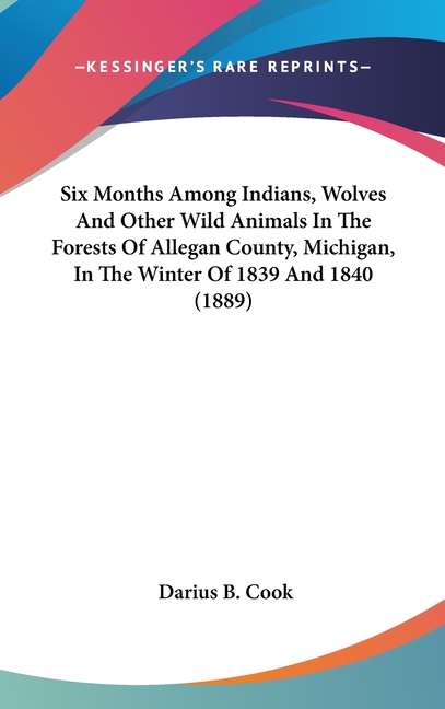 Six Months Among Indians, Wolves And Other Wild Animals In The Forests Of Allegan County, Michigan, In The Winter Of 1839 And 1840 (1889)