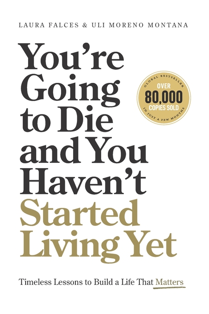 You're Going to Die and You Haven't Started Living Yet: Timeless Lessons to Build a Life That Matters